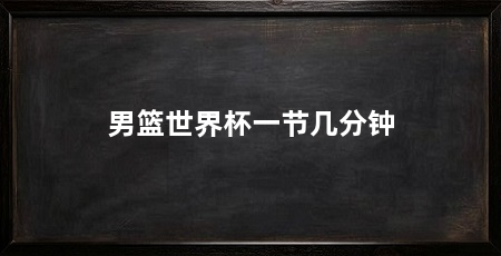 男篮世界杯一节几分钟