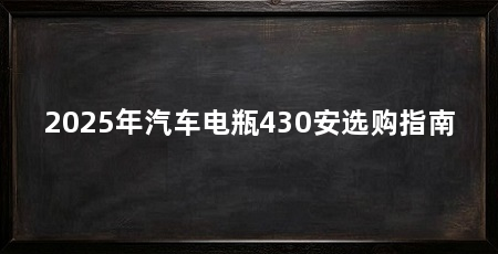 2025年汽车电瓶430安选购指南
