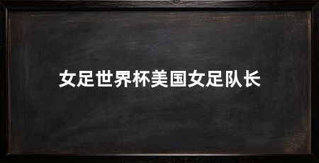女足世界杯美国女足队长
