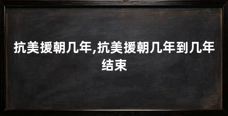 抗美援朝几年,抗美援朝几年到几年结束