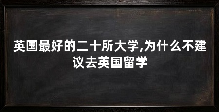 英国最好的二十所大学,为什么不建议去英国留学