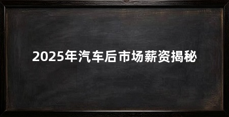 2025年汽车后市场薪资揭秘