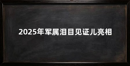 2025年军属泪目见证儿亮相