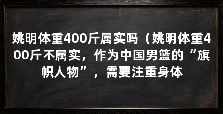 姚明体重400斤属实吗（姚明体重400斤不属实，作为中国男篮的“旗帜人物”，需要注重身体