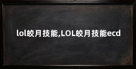 lol皎月技能,LOL皎月技能ecd