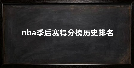 nba季后赛得分榜历史排名
