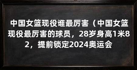 中国女篮现役谁最厉害（中国女篮现役最厉害的球员，28岁身高1米82，提前锁定2024奥运会