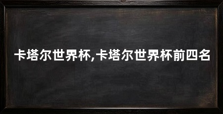 卡塔尔世界杯,卡塔尔世界杯前四名