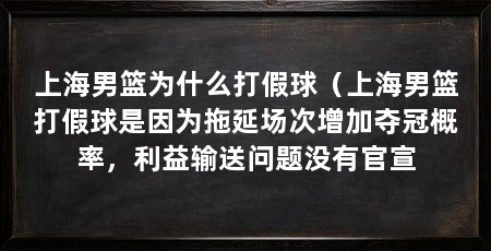 上海男篮为什么打假球（上海男篮打假球是因为拖延场次增加夺冠概率，利益输送问题没有官宣