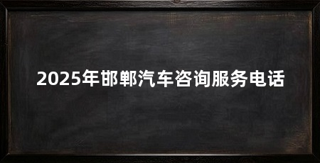 2025年邯郸汽车咨询服务电话
