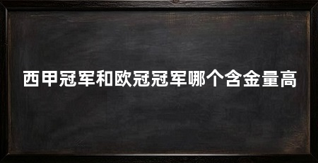 西甲冠军和欧冠冠军哪个含金量高