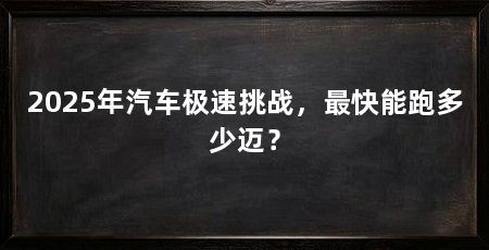 2025年汽车极速挑战,最快能跑多少迈?