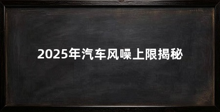 2025年汽车风噪上限揭秘