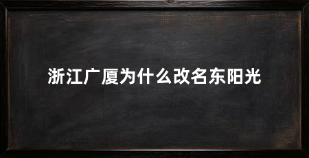 浙江广厦为什么改名东阳光