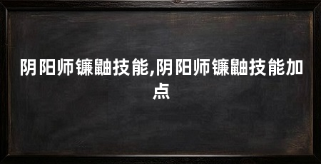 阴阳师镰鼬技能,阴阳师镰鼬技能加点