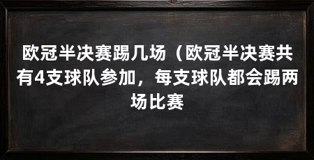 欧冠半决赛踢几场（欧冠半决赛共有4支球队参加，每支球队都会踢两场比赛