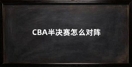 CBA半决赛怎么对阵