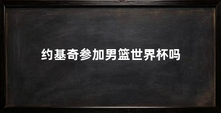 约基奇参加男篮世界杯吗