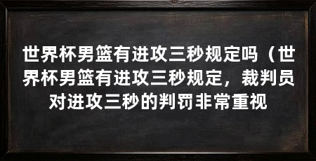 世界杯男篮有进攻三秒规定吗(世界杯男篮有进攻三秒规定,裁判员对进攻三秒的判罚非常重视