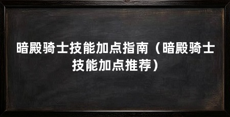 暗殿骑士技能加点指南（暗殿骑士技能加点推荐）