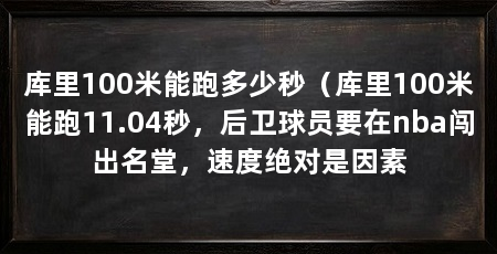 库里100米能跑多少秒（库里100米能跑11.04秒，后卫球员要在nba闯出名堂，速度绝对是因素