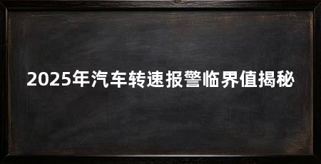 2025年汽车转速报警临界值揭秘