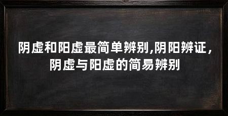阴虚和阳虚最简单辨别,阴阳辨证,阴虚与阳虚的简易辨别