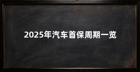2025年汽车首保周期一览