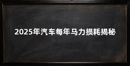 2025年汽车每年马力损耗揭秘