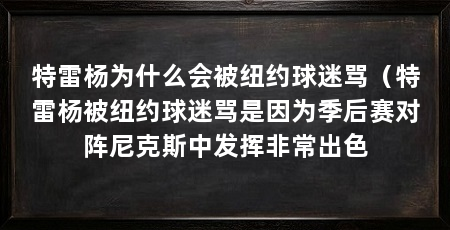特雷杨为什么会被纽约球迷骂(特雷杨被纽约球迷骂是因为季后赛对阵尼克斯中发挥非常出色