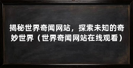 揭秘世界奇闻网站，探索未知的奇妙世界（世界奇闻网站在线观看）