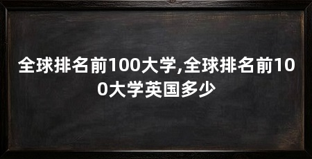 全球排名前100大学,全球排名前100大学英国多少