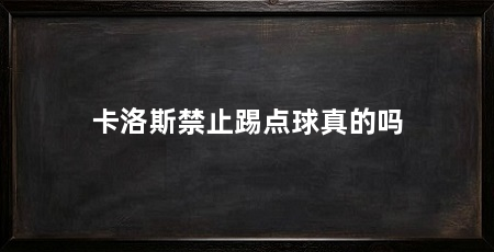 卡洛斯禁止踢点球真的吗