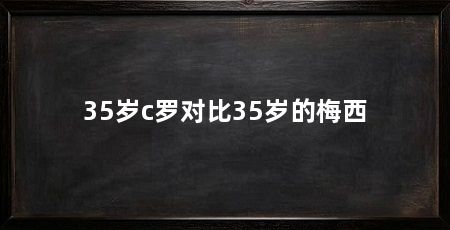 35岁c罗对比35岁的梅西
