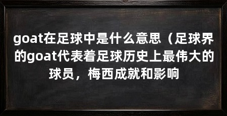 goat在足球中是什么意思（足球界的goat代表着足球历史上最伟大的球员，梅西成就和影响