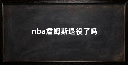 nba詹姆斯退役了吗