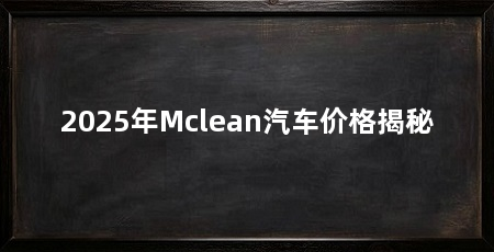 2025年Mclean汽车价格揭秘
