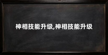 神相技能升级,神相技能升级