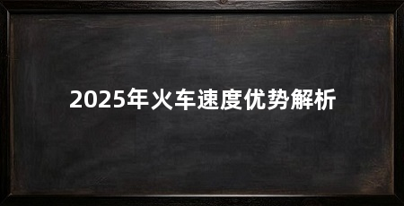 2025年火车速度优势解析