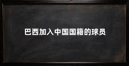 巴西加入中国国籍的球员
