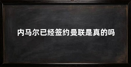 内马尔已经签约曼联是真的吗