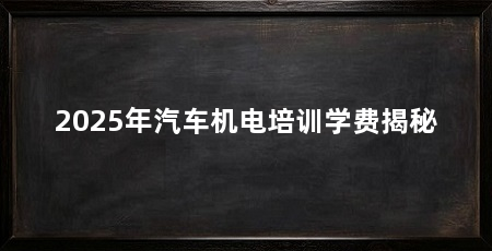 2025年汽车机电培训学费揭秘