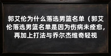 郭艾伦为什么落选男篮名单（郭艾伦落选男篮名单是因为伤病未痊愈，再加上打法与乔尔杰维奇轻视