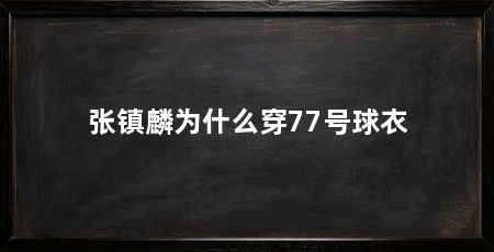 张镇麟为什么穿77号球衣