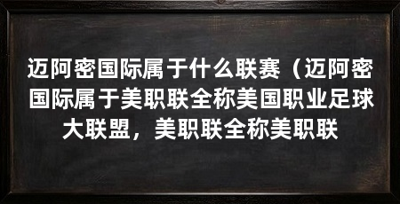迈阿密国际属于什么联赛（迈阿密国际属于美职联全称美国职业足球大联盟，美职联全称美职联