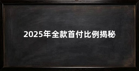 2025年全款首付比例揭秘