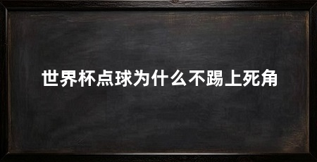 世界杯点球为什么不踢上死角
