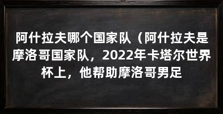 阿什拉夫哪个国家队（阿什拉夫是摩洛哥国家队，2022年卡塔尔世界杯上，他帮助摩洛哥男足