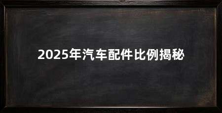 2025年汽车配件比例揭秘