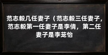 范志毅几任妻子(范志毅三任妻子,范志毅第一任妻子是李倩,第二任妻子是李茏怡